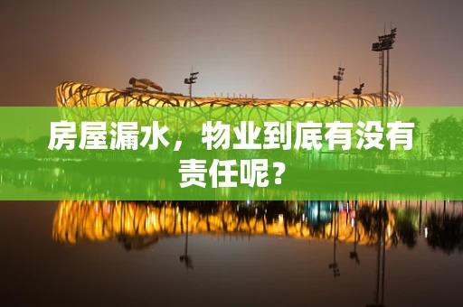 房屋漏水，物业到底有没有责任呢？
