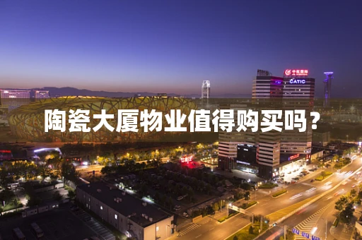 陶瓷大厦物业值得购买吗？