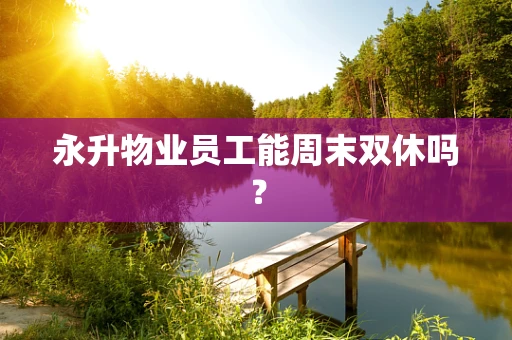 永升物业员工能周末双休吗？
