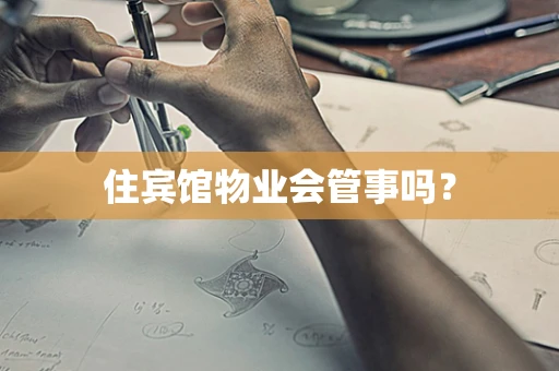 住宾馆物业会管事吗？