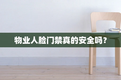 物业人脸门禁真的安全吗？