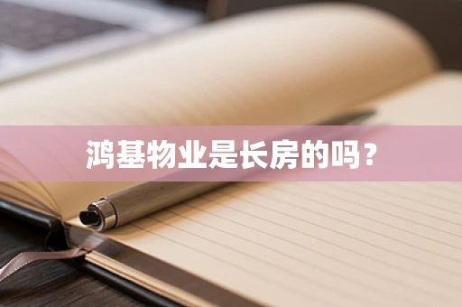 鸿基物业是长房的吗？