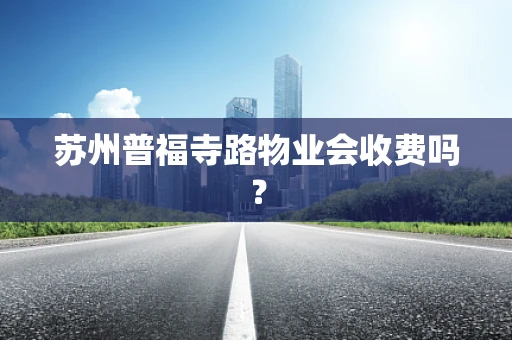 苏州普福寺路物业会收费吗？