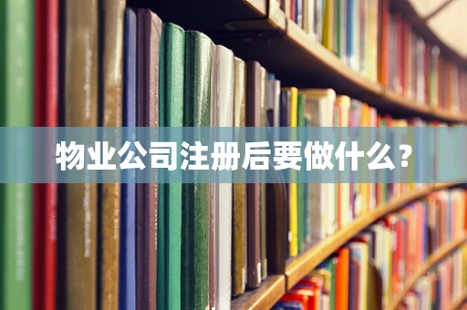 物业公司注册后要做什么？