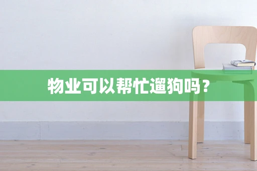 物业可以帮忙遛狗吗？