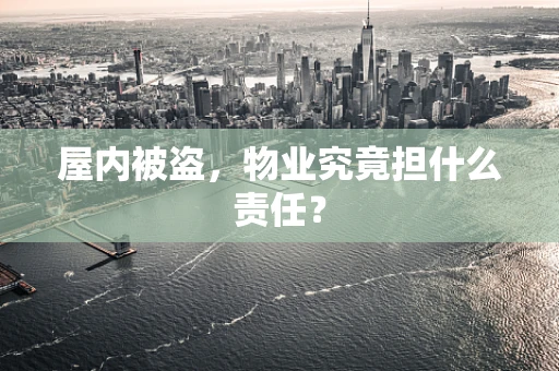 屋内被盗，物业究竟担什么责任？