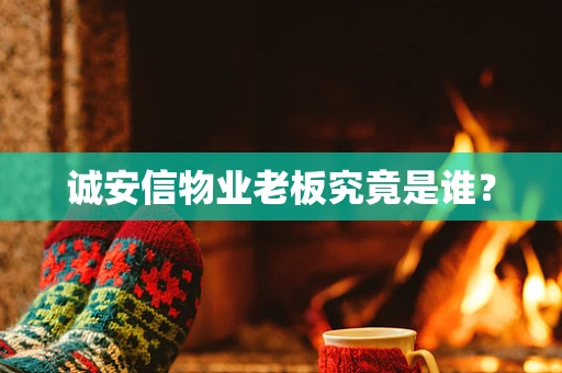 诚安信物业老板究竟是谁？