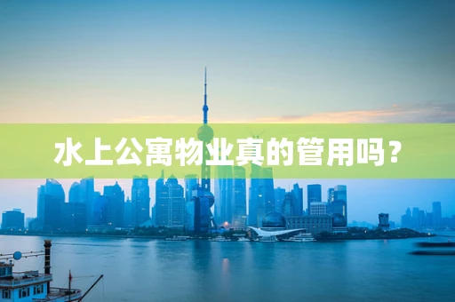 水上公寓物业真的管用吗？