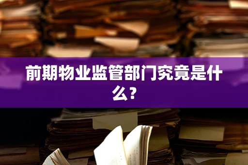 前期物业监管部门究竟是什么？