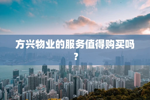 方兴物业的服务值得购买吗？