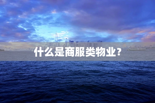 什么是商服类物业？