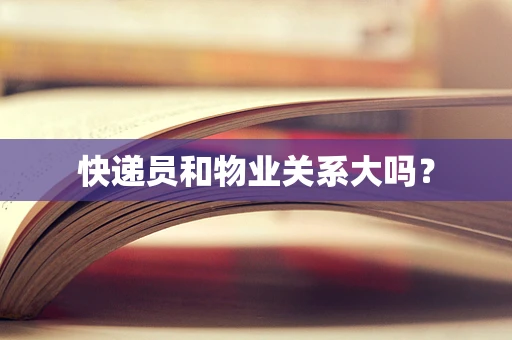 快递员和物业关系大吗？