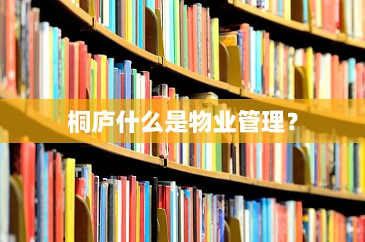 桐庐什么是物业管理？