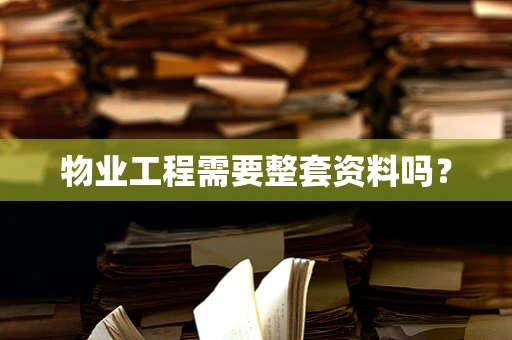物业工程需要整套资料吗？