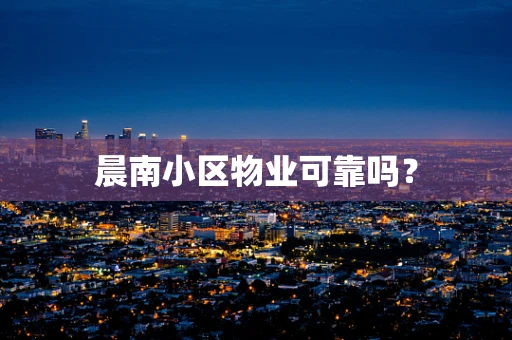 晨南小区物业可靠吗？