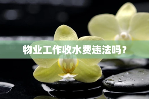 物业工作收水费违法吗？