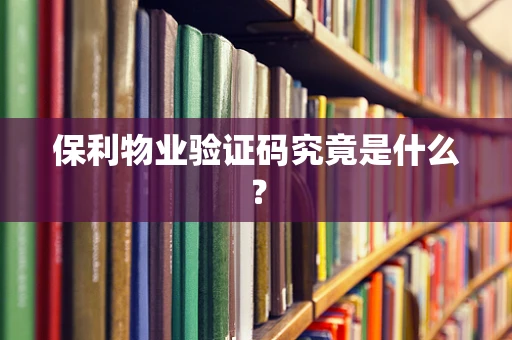保利物业验证码究竟是什么？