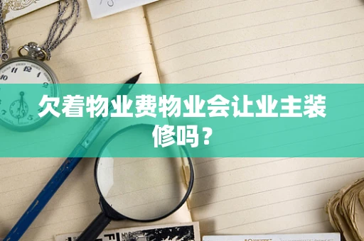 欠着物业费物业会让业主装修吗？
