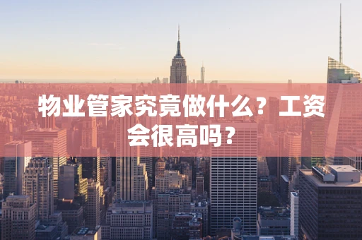 物业管家究竟做什么？工资会很高吗？