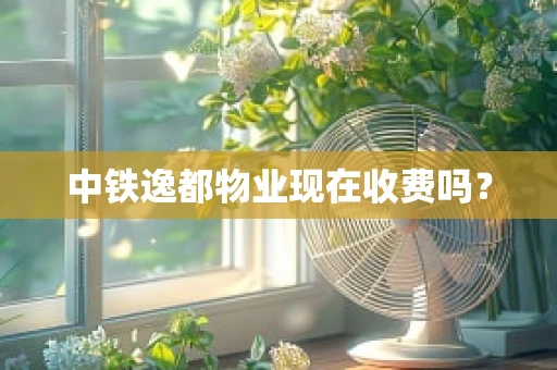 中铁逸都物业现在收费吗？