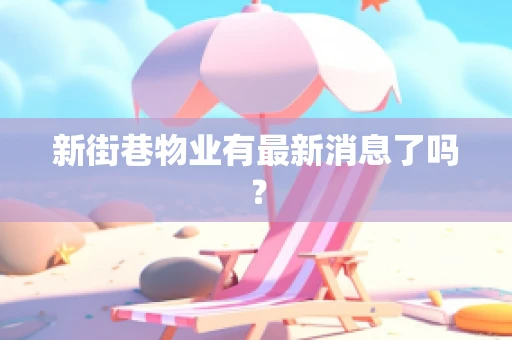 新街巷物业有最新消息了吗？