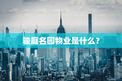 骏庭名园物业是什么？