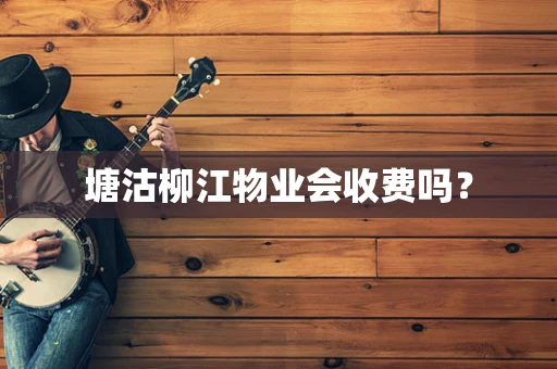 塘沽柳江物业会收费吗？
