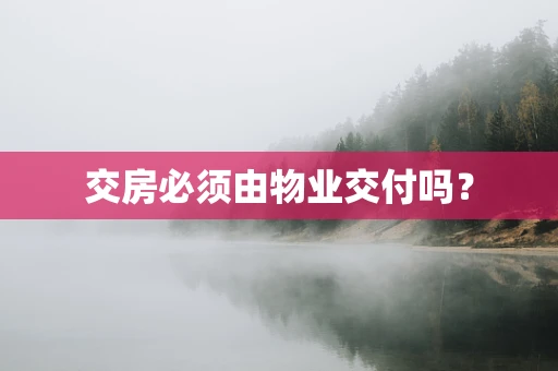 交房必须由物业交付吗？