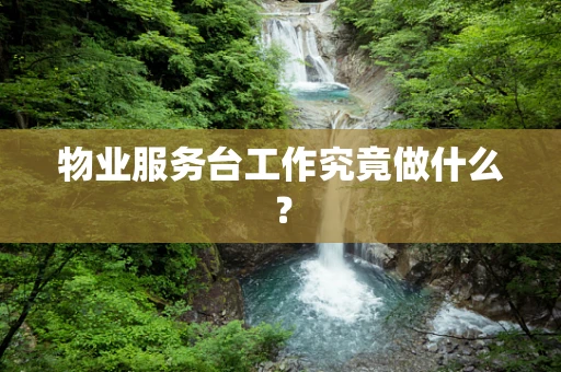物业服务台工作究竟做什么？