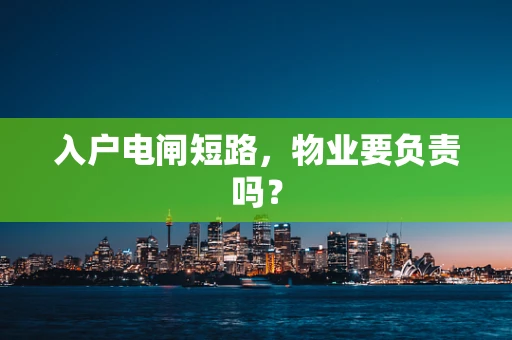 入户电闸短路，物业要负责吗？