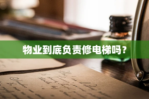 物业到底负责修电梯吗？