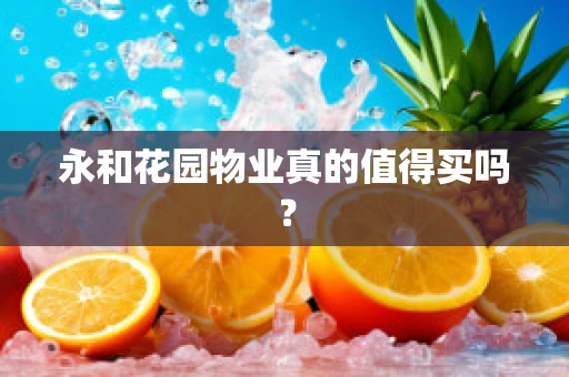 永和花园物业真的值得买吗？
