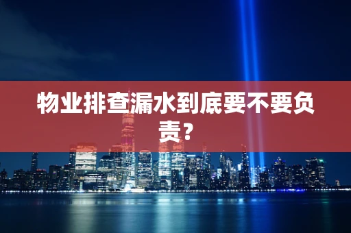 物业排查漏水到底要不要负责？