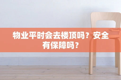 物业平时会去楼顶吗？安全有保障吗？