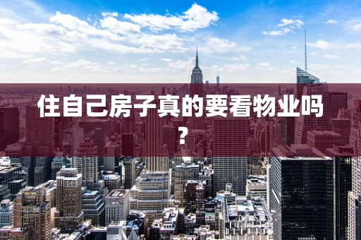 住自己房子真的要看物业吗？