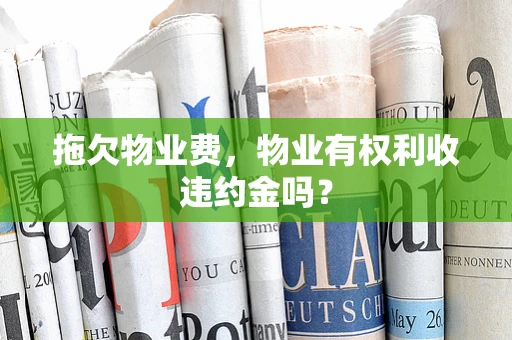 拖欠物业费，物业有权利收违约金吗？