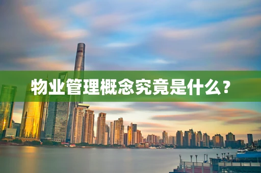 物业管理概念究竟是什么？