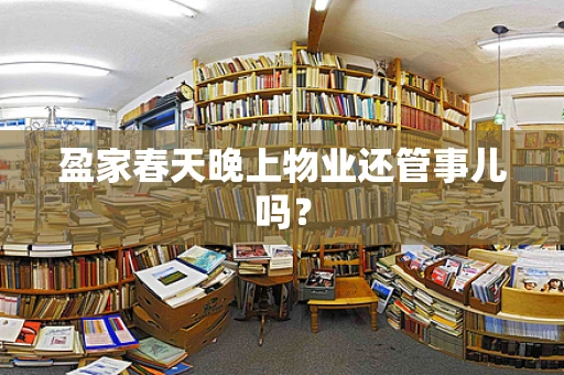 盈家春天晚上物业还管事儿吗？