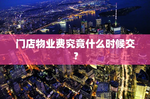 门店物业费究竟什么时候交？