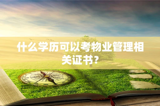 什么学历可以考物业管理相关证书？