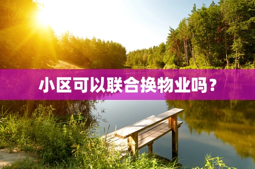 小区可以联合换物业吗？