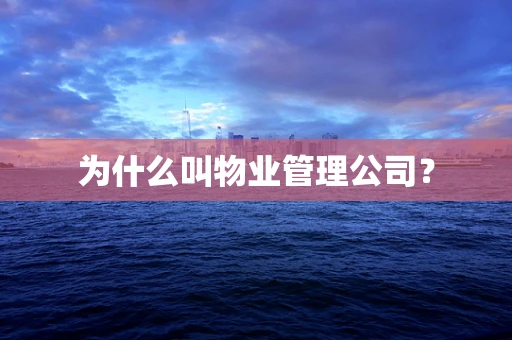 为什么叫物业管理公司？