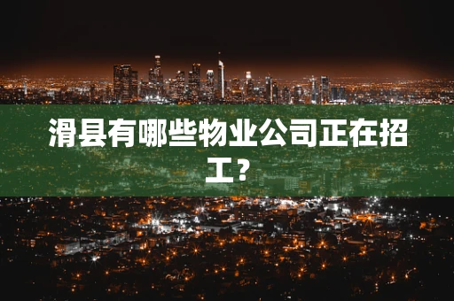 滑县有哪些物业公司正在招工？