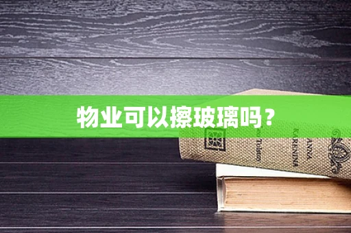 物业可以擦玻璃吗？