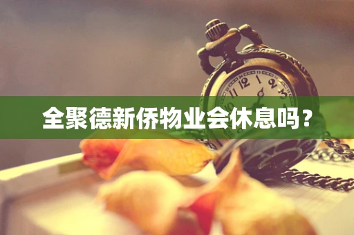 全聚德新侨物业会休息吗？