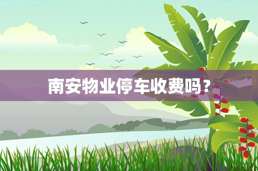 南安物业停车收费吗？