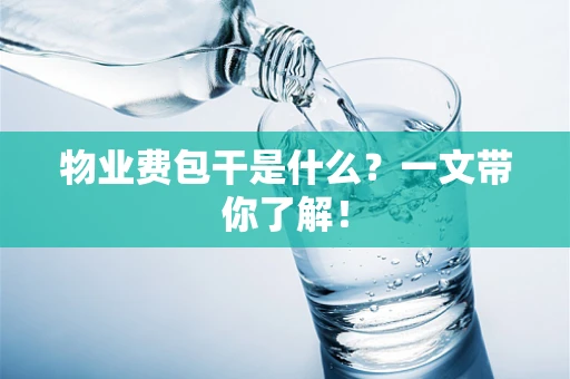 物业费包干是什么？一文带你了解！
