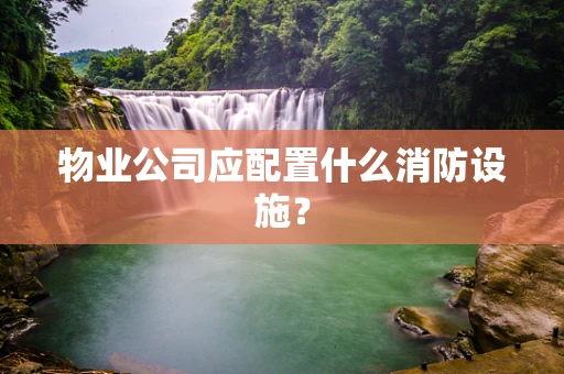 物业公司应配置什么消防设施？