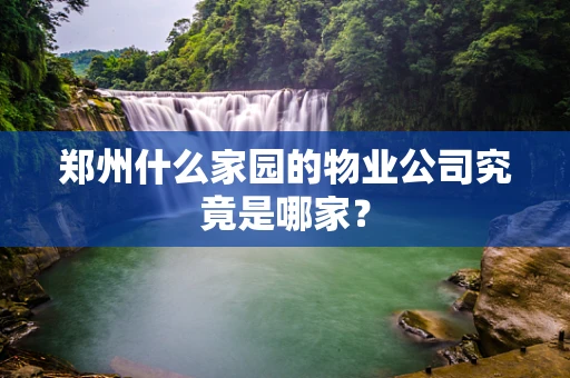 郑州什么家园的物业公司究竟是哪家？