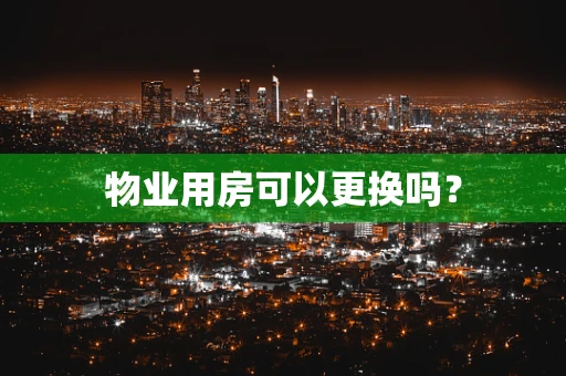 物业用房可以更换吗？